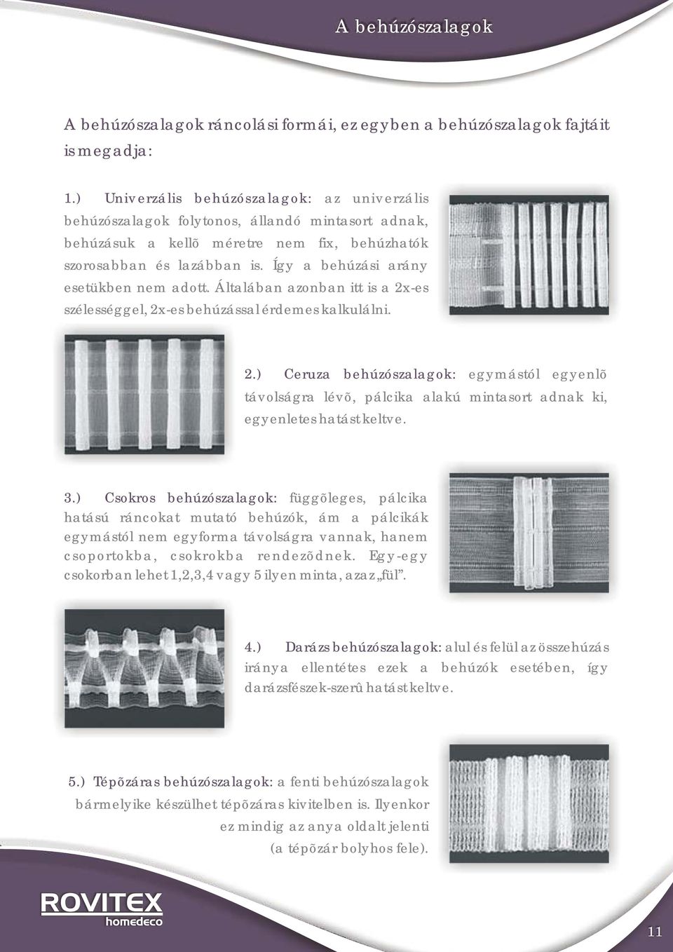 Így a behúzási arány esetükben nem adott. Általában azonban itt is a 2x-es szélességgel, 2x-es behúzással érdemes kalkulálni. 2.) Ceruza behúzószalagok: egymástól egyenlõ távolságra lévõ, pálcika alakú mintasort adnak ki, egyenletes hatást keltve.