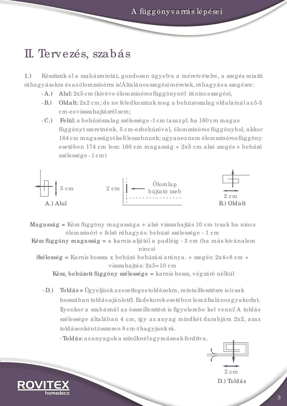 ) Oldalt: 2x2 cm; de ne feledkezzünk meg a behúzószalag oldalainál az 5-5 cm-es visszahajtásról sem; - C.) Felül: a behúzószalag szélessége -1 cm (azaz pl.