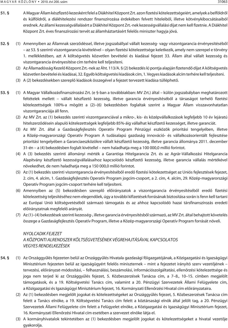 Az állami kezességvállalásért a Diákhitel Központ Zrt.-nek kezességvállalási díjat nem kell fizetnie. A Diákhitel Központ Zrt.