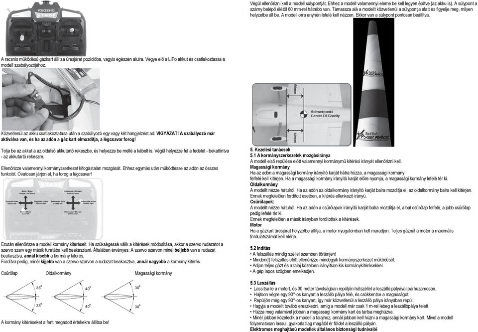 A racsnis működésű gázkart állítsa üresjárat pozícióba, vagyis egészen alulra. Vegye elő a LiPo akkut és csatlakoztassa a modell szabályozójához.