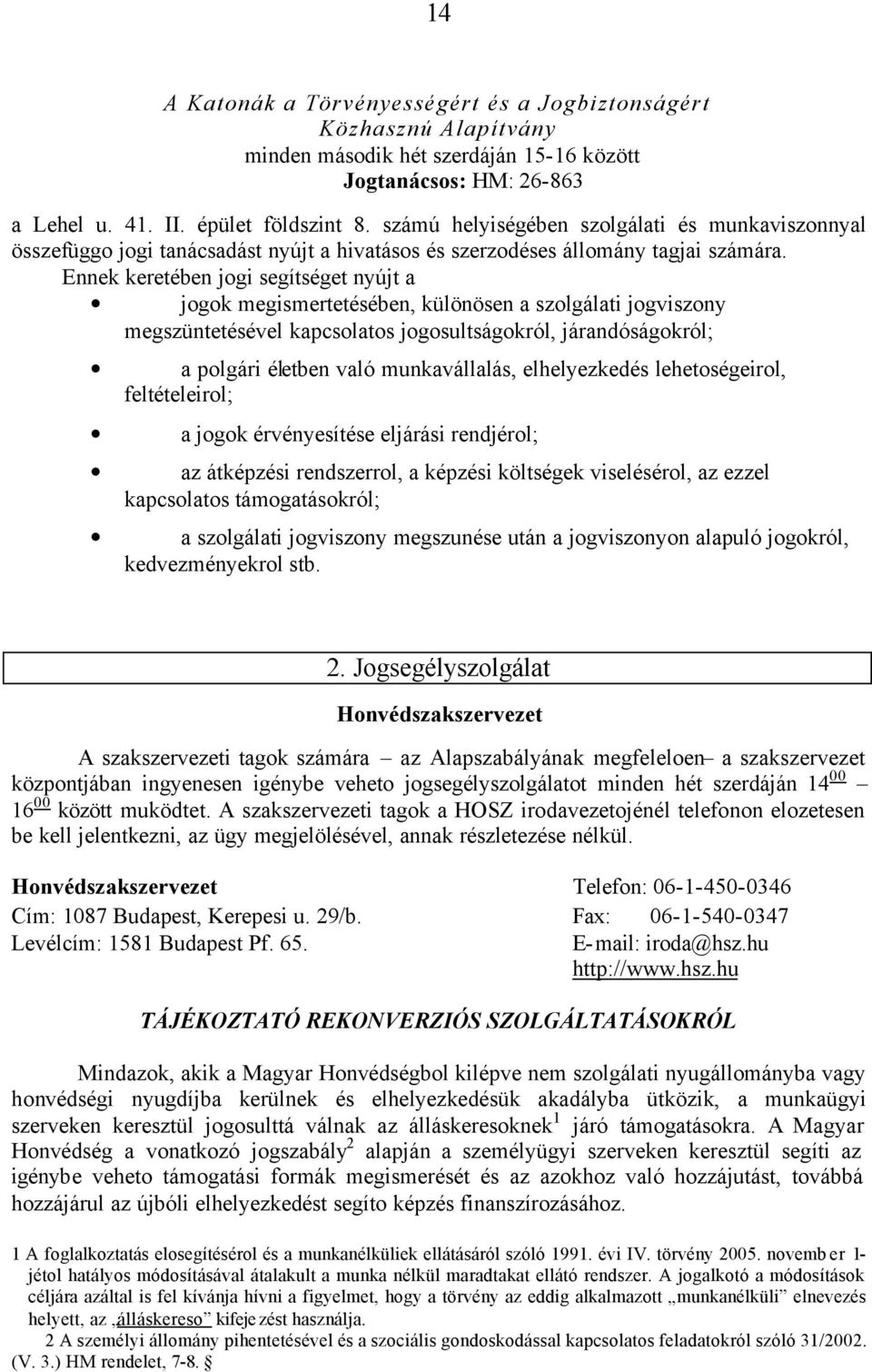 Ennek keretében jogi segítséget nyújt a jogok megismertetésében, különösen a szolgálati jogviszony megszüntetésével kapcsolatos jogosultságokról, járandóságokról; a polgári életben való