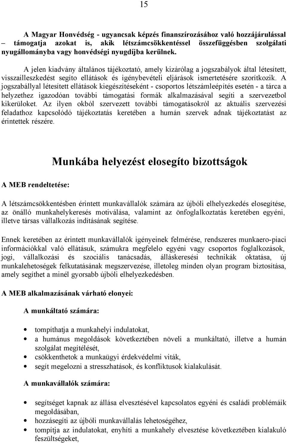 A jogszabállyal létesített ellátások kiegészítéseként - csoportos létszámleépítés esetén - a tárca a helyzethez igazodóan további támogatási formák alkalmazásával segíti a szervezetbol kikerüloket.