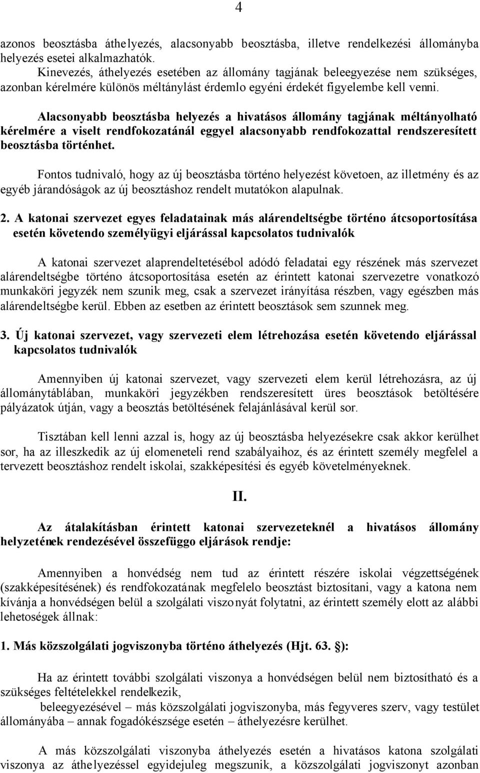 Alacsonyabb beosztásba helyezés a hivatásos állomány tagjának méltányolható kérelmére a viselt rendfokozatánál eggyel alacsonyabb rendfokozattal rendszeresített beosztásba történhet.