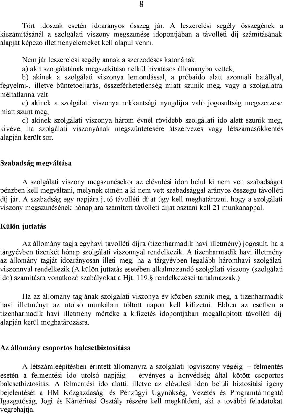 Nem jár leszerelési segély annak a szerzodéses katonának, a) akit szolgálatának megszakítása nélkül hivatásos állományba vettek, b) akinek a szolgálati viszonya lemondással, a próbaido alatt azonnali