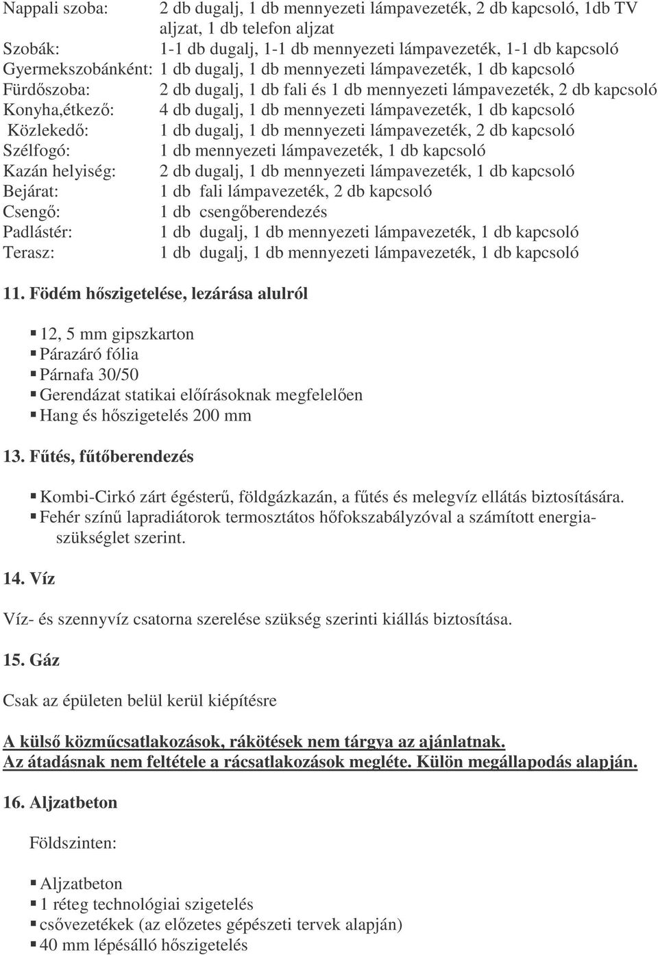 kapcsoló Közleked: 1 db dugalj, 1 db mennyezeti lámpavezeték, 2 db kapcsoló Szélfogó: 1 db mennyezeti lámpavezeték, 1 db kapcsoló Kazán helyiség: 2 db dugalj, 1 db mennyezeti lámpavezeték, 1 db