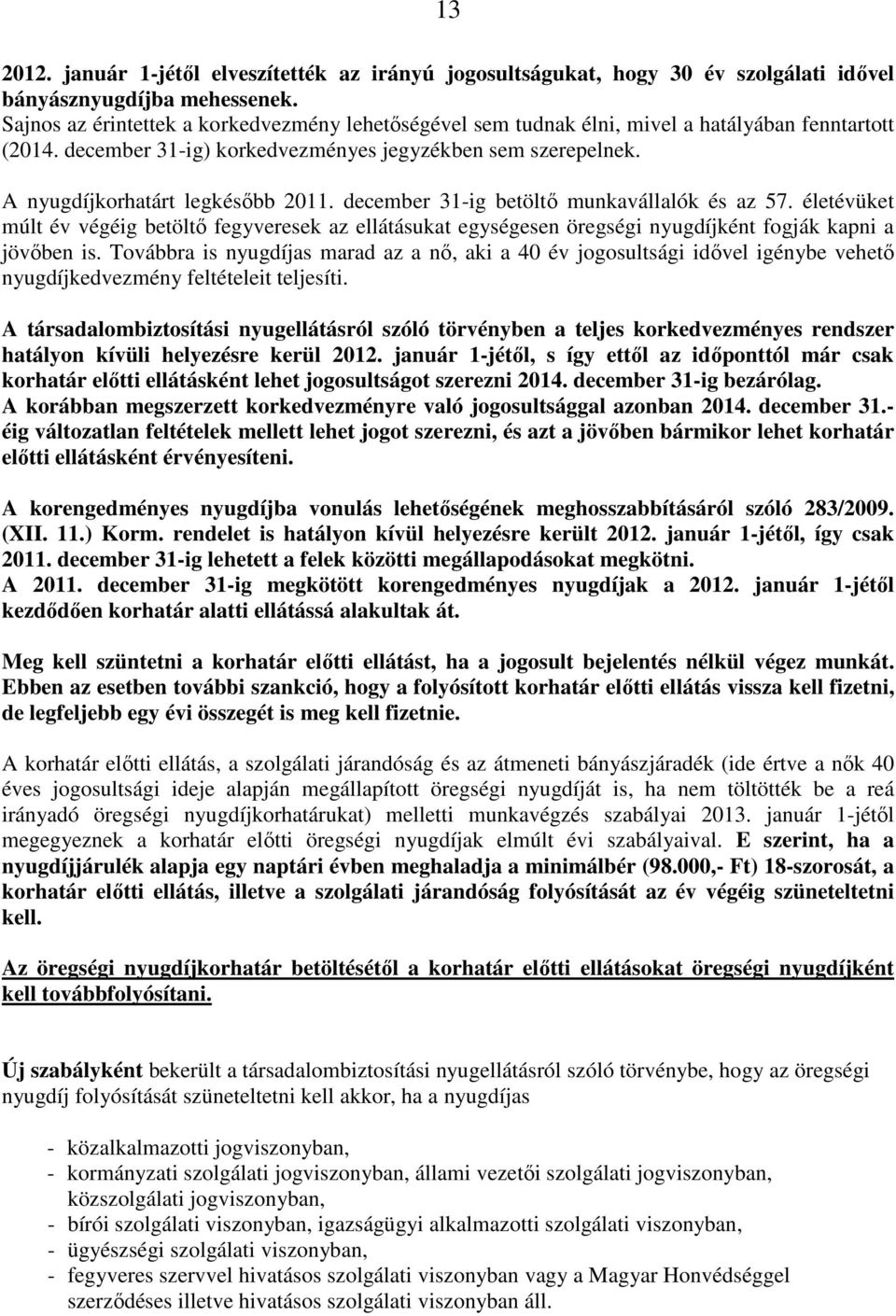 december 31-ig betöltő munkavállalók és az 57. életévüket múlt év végéig betöltő fegyveresek az ellátásukat egységesen öregségi nyugdíjként fogják kapni a jövőben is.