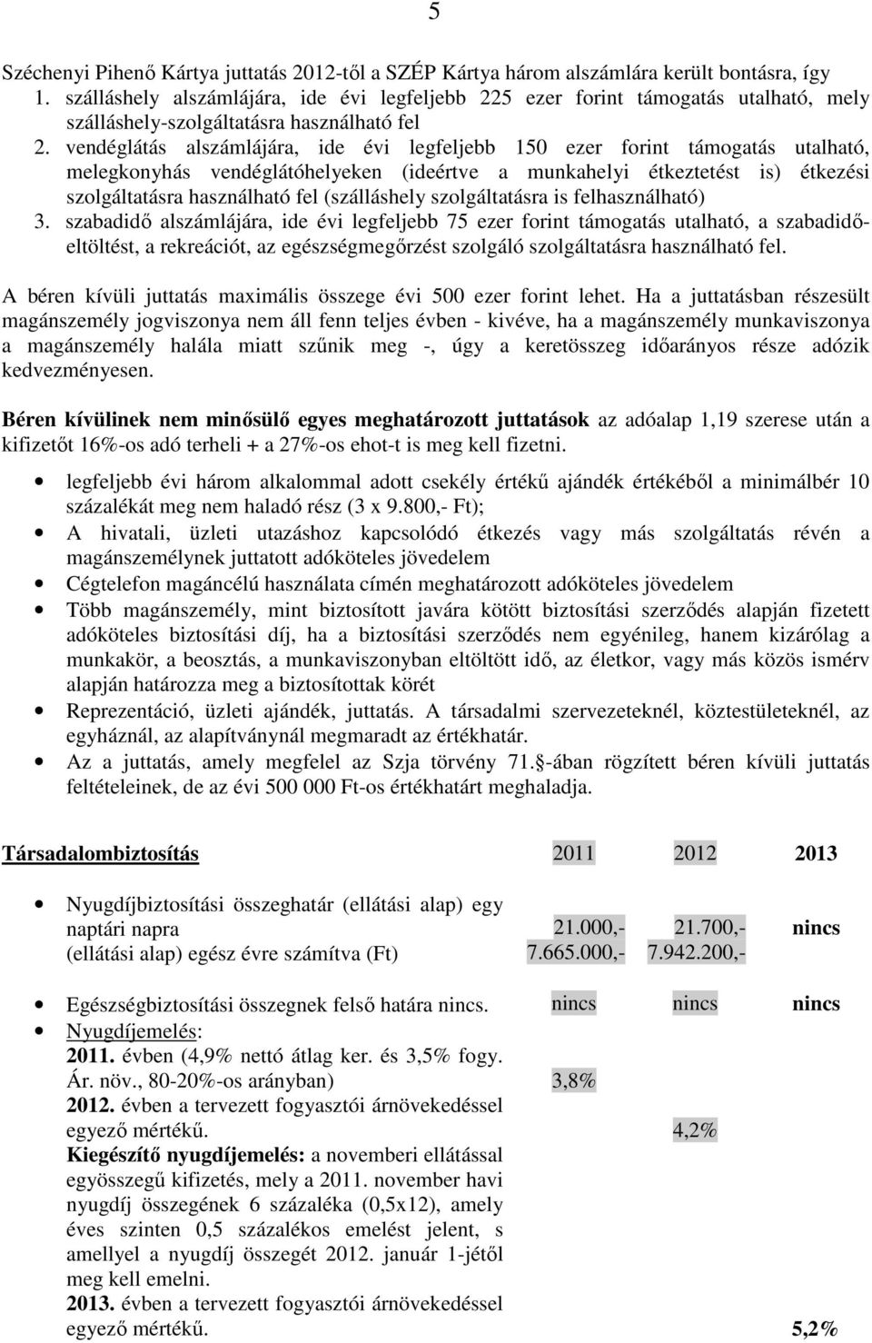 vendéglátás alszámlájára, ide évi legfeljebb 150 ezer forint támogatás utalható, melegkonyhás vendéglátóhelyeken (ideértve a munkahelyi étkeztetést is) étkezési szolgáltatásra használható fel