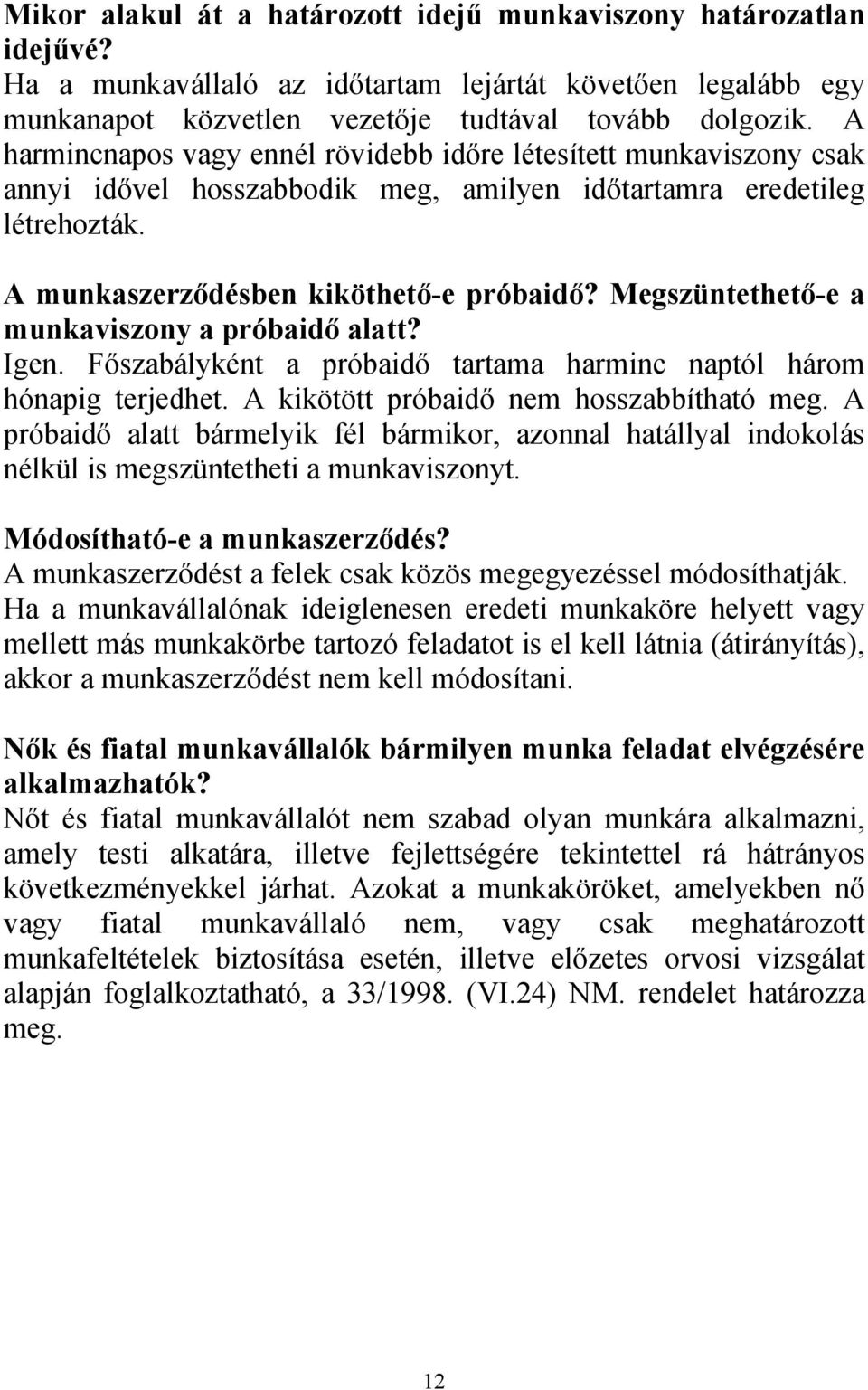 Megszüntethető-e a munkaviszony a próbaidő alatt? Igen. Főszabályként a próbaidő tartama harminc naptól három hónapig terjedhet. A kikötött próbaidő nem hosszabbítható meg.