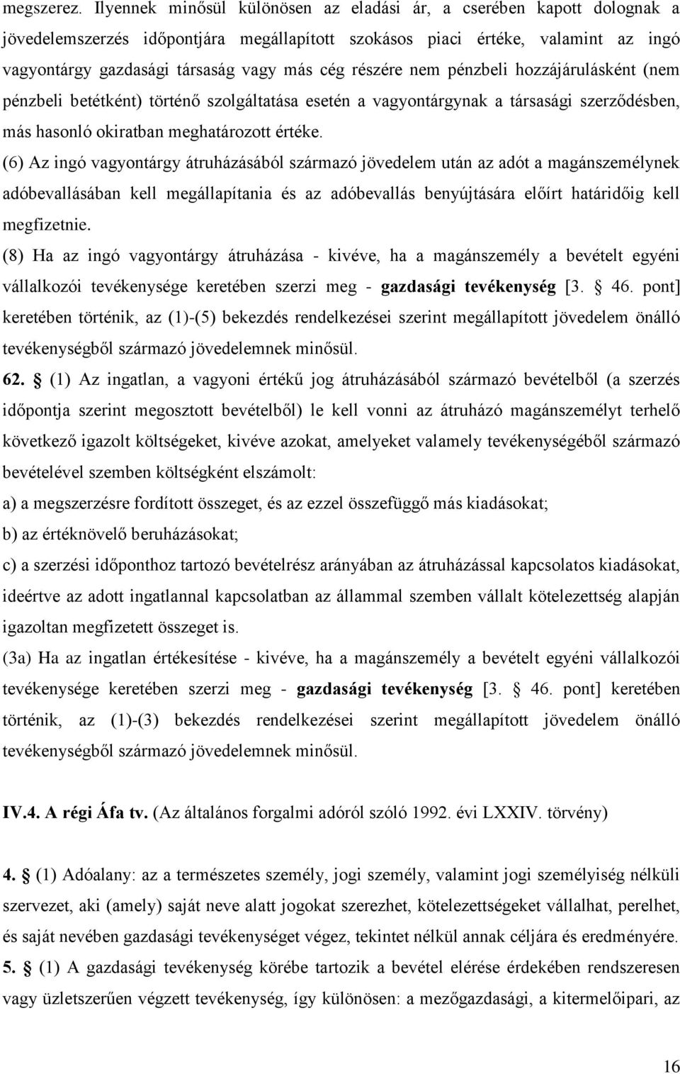 részére nem pénzbeli hozzájárulásként (nem pénzbeli betétként) történő szolgáltatása esetén a vagyontárgynak a társasági szerződésben, más hasonló okiratban meghatározott értéke.