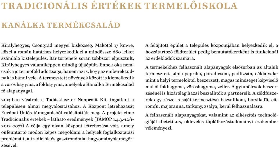 A termesztett növények között is kiemelkedik a vörös hagyma, a fokhagyma, amelyek a Kanálka Termékcsalád fő alapanyagai. 2013-ban vásárolt a Tudásklaszter Nonprofit Kft.