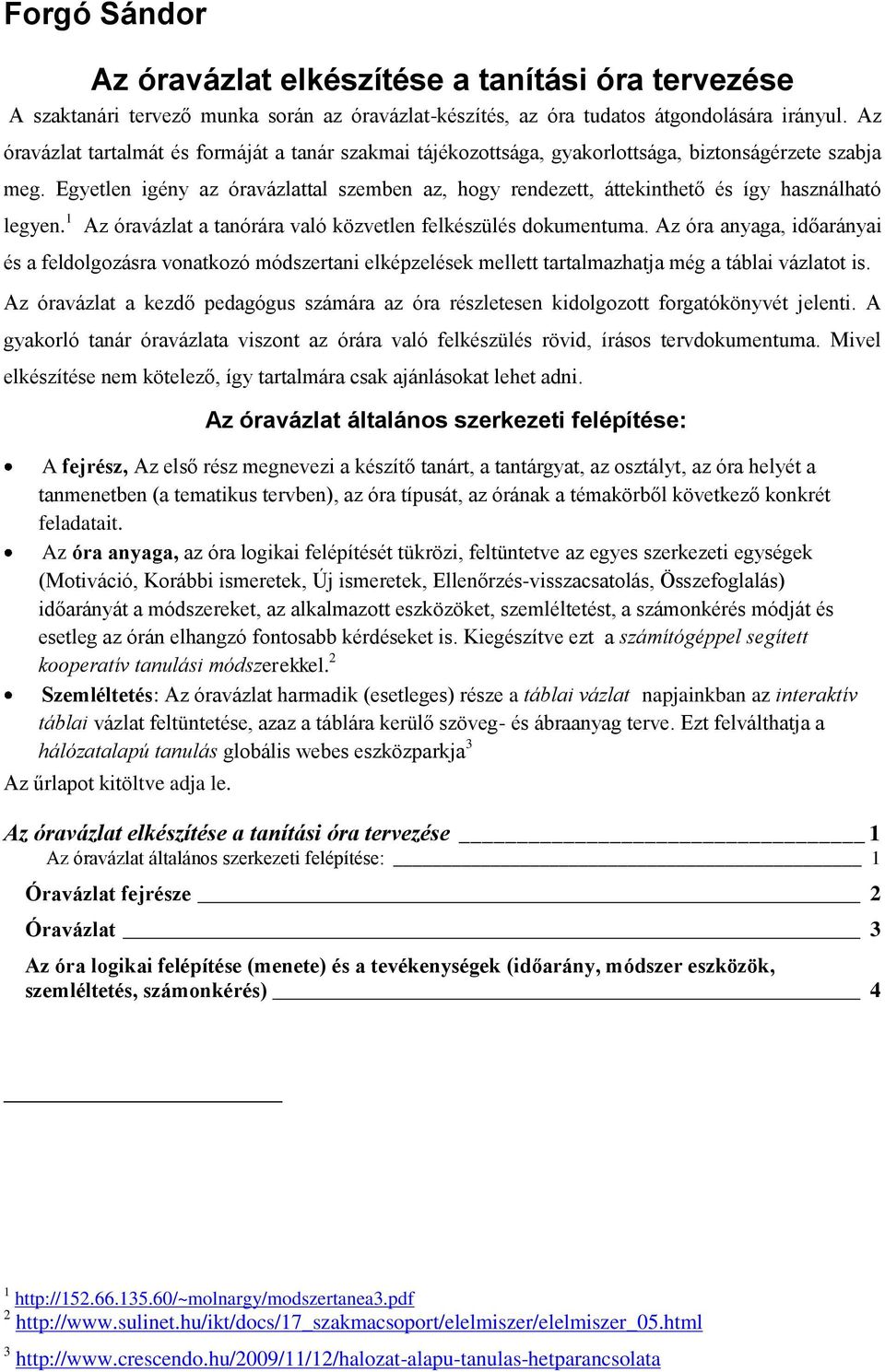 Egyetlen igény az óravázlattal szemben az, hogy rendezett, áttekinthető és így használható legyen. 1 Az óravázlat a tanórára való közvetlen felkészülés dokumentuma.