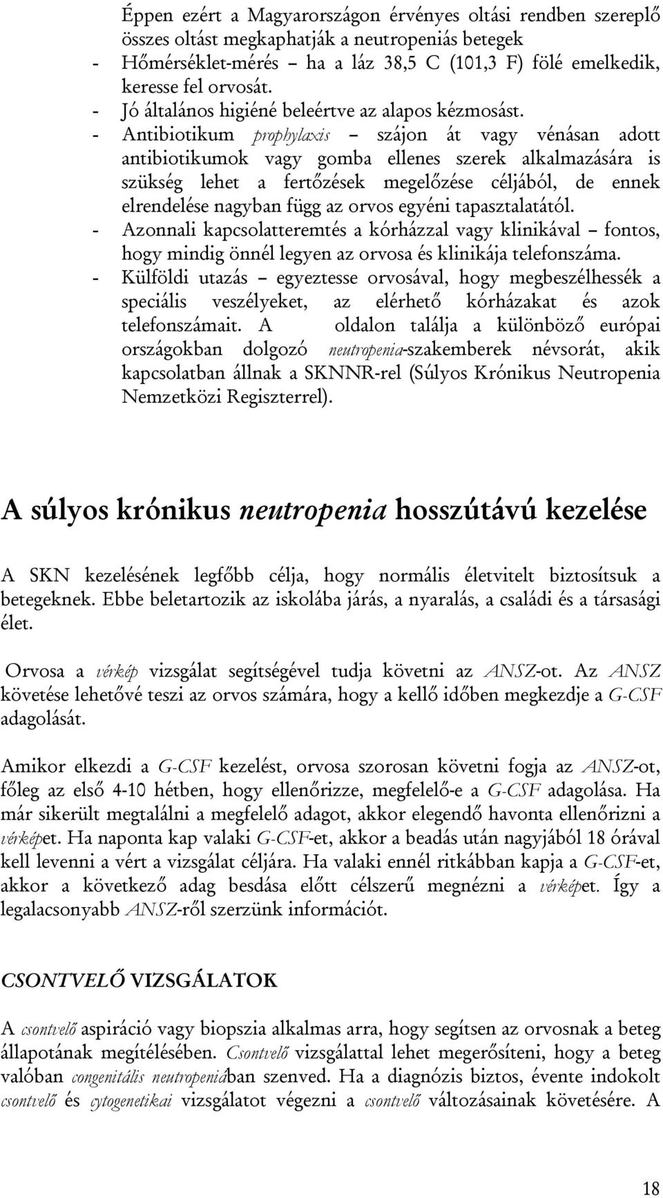 - Antibiotikum prophylaxis szájon át vagy vénásan adott antibiotikumok vagy gomba ellenes szerek alkalmazására is szükség lehet a fertőzések megelőzése céljából, de ennek elrendelése nagyban függ az