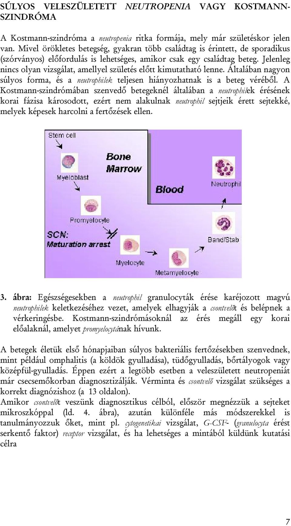 Jelenleg nincs olyan vizsgálat, amellyel születés előtt kimutatható lenne. Általában nagyon súlyos forma, és a neutrophilek teljesen hiányozhatnak is a beteg véréből.