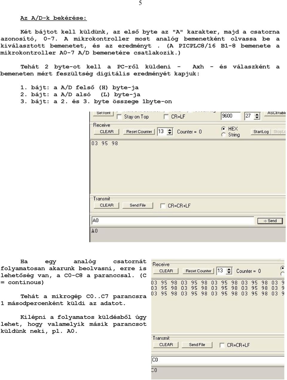 ) Tehát 2 byte-ot kell a PC-rıl küldeni - Axh - és válaszként a bemeneten mért feszültség digitális eredményét kapjuk: 1. bájt: a A/D felsı (H) byte-ja 2. bájt: a A/D alsó (L) byte-ja 3. bájt: a 2.