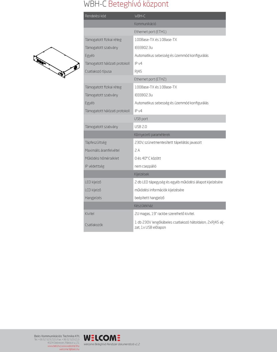 3u Automatikus sebesség és üzemmód konfigurálás IP v4 RJ45 Ethernet port (ETH2) Támogatott fizikai réteg Támogatott szabvány Egyéb Támogatott hálózati protokoll 100Base-TX és 3u Automatikus sebesség