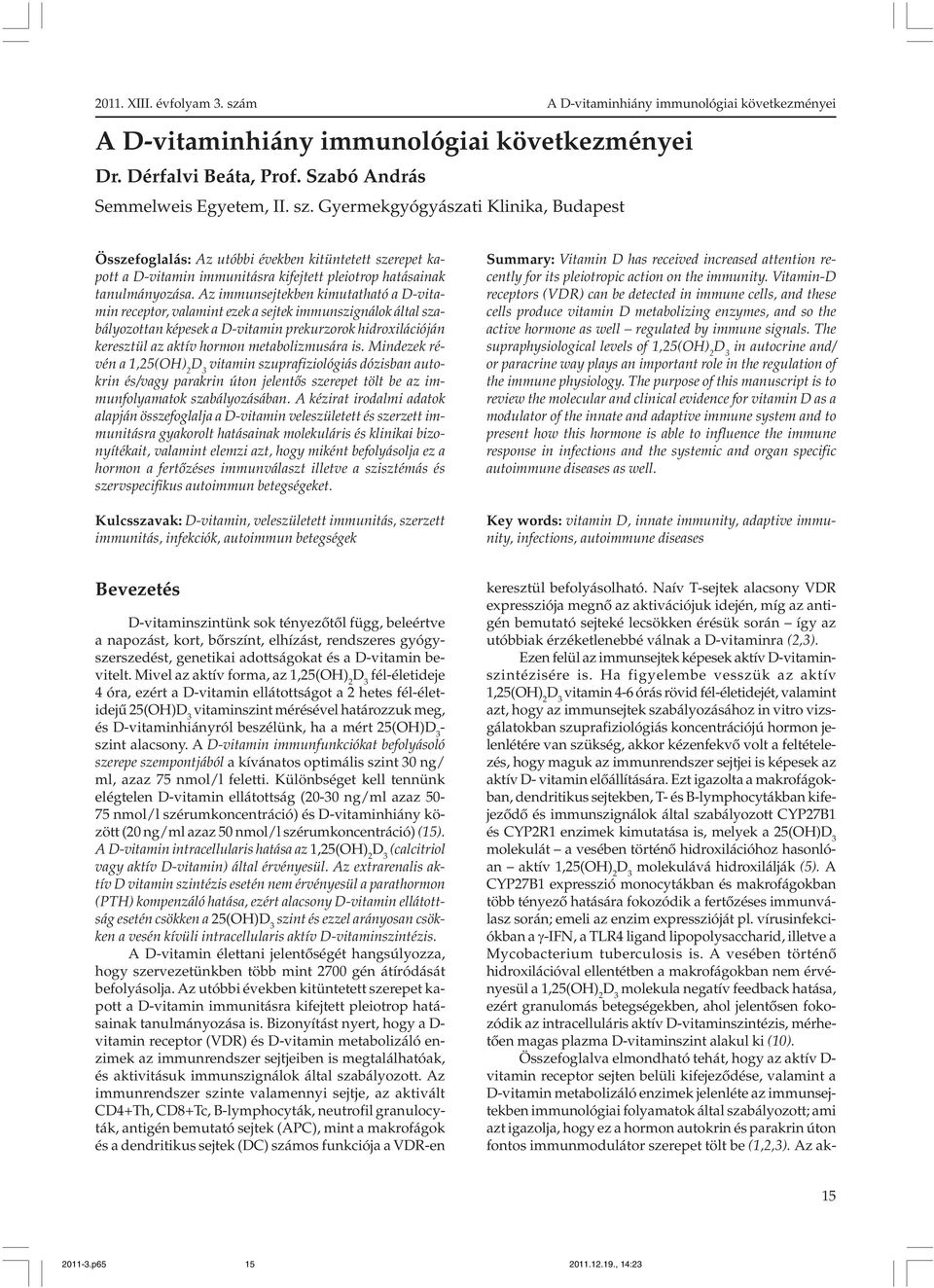 Az immunsejtekben kimutatható a D-vitamin receptor, valamint ezek a sejtek immunszignálok által szabályozottan képesek a D-vitamin prekurzorok hidroxilációján keresztül az aktív hormon