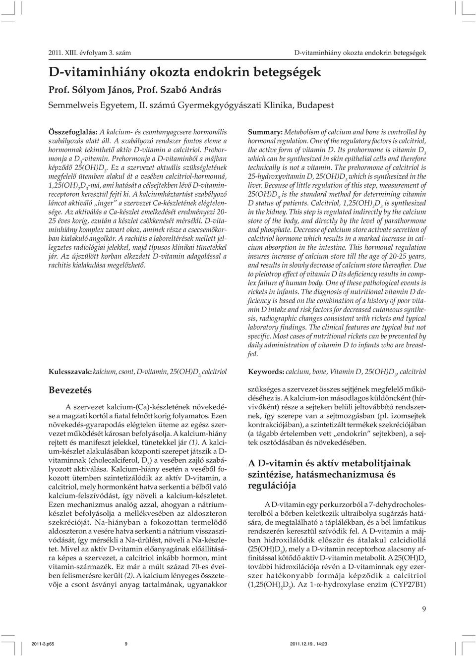 A szabályozó rendszer fontos eleme a hormonnak tekinthetõ aktív D-vitamin a calcitriol. Prohormonja a -vitamin. Prehormonja a D-vitaminból a májban képzõdõ 25(OH).