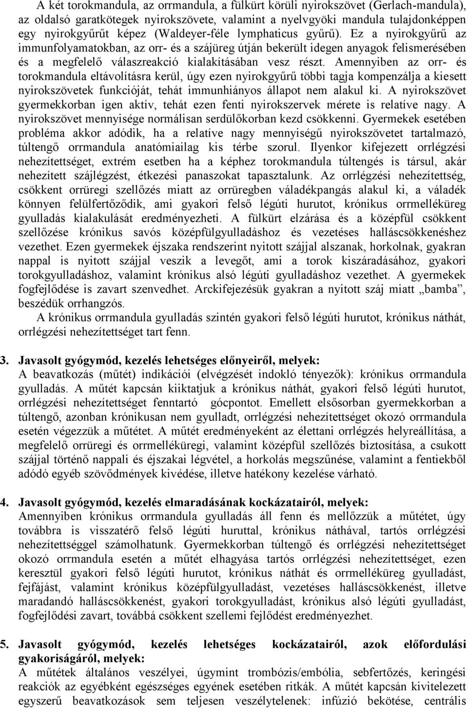 Amennyiben az orr- és torokmandula eltávolításra kerül, úgy ezen nyirokgyűrű többi tagja kompenzálja a kiesett nyirokszövetek funkcióját, tehát immunhiányos állapot nem alakul ki.