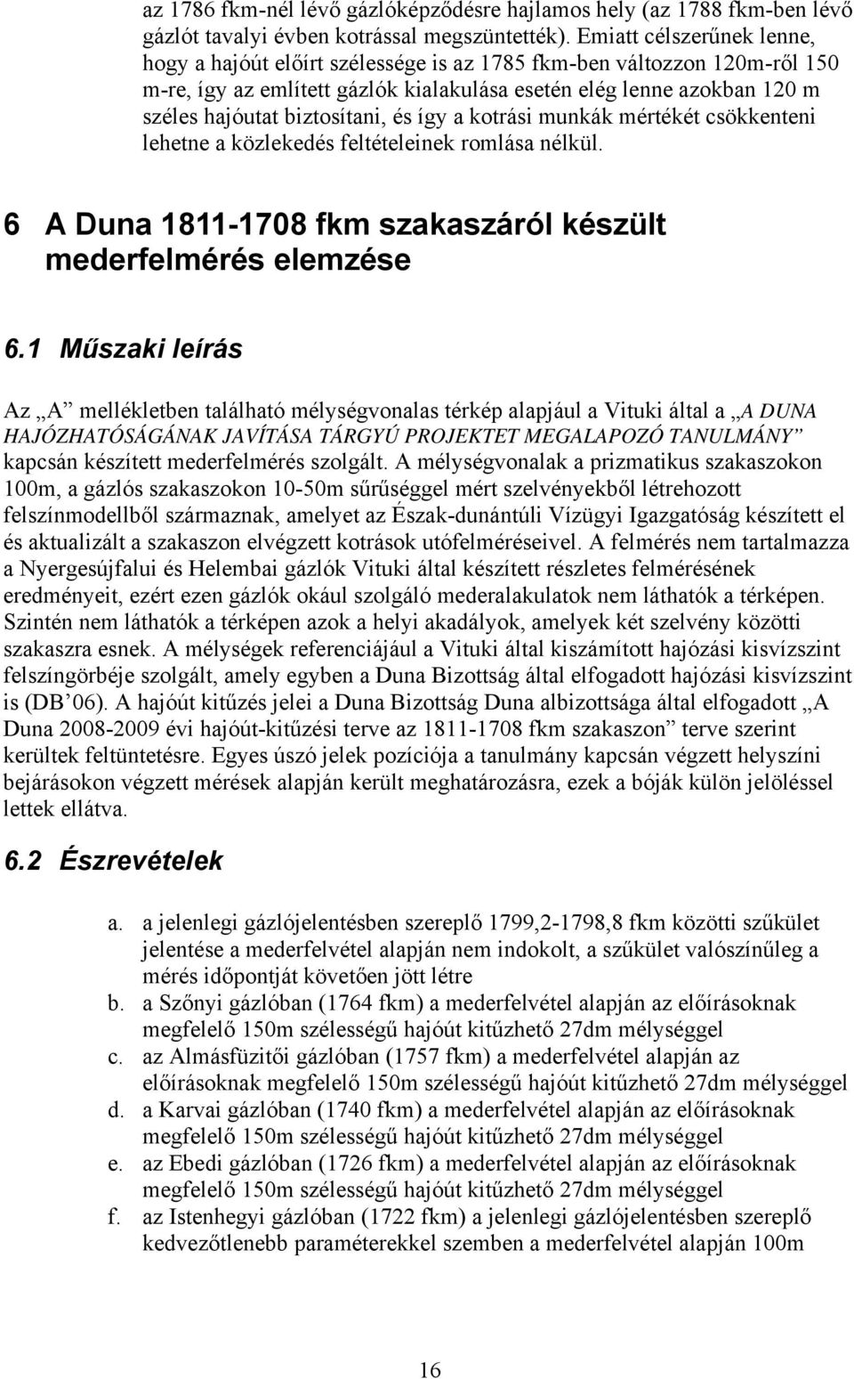 biztosítani, és így a kotrási munkák mértékét csökkenteni lehetne a közlekedés feltételeinek romlása nélkül. 6 A Duna 1811-1708 fkm szakaszáról készült mederfelmérés elemzése 6.