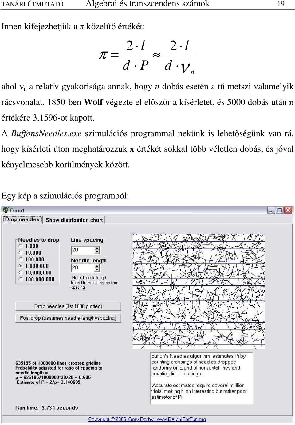 850-ben Wolf végezte el elıször a kísérletet, és 5000 obás után π értékére 3,596-ot kapott. A BuffonsNeeles.