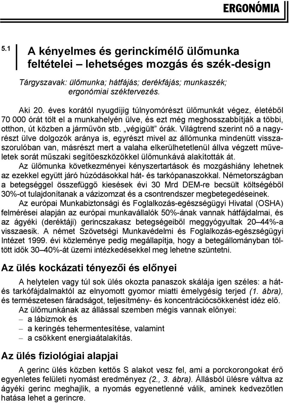 Világtrend szerint nő a nagyrészt ülve dolgozók aránya is, egyrészt mivel az állómunka mindenütt visszaszorulóban van, másrészt mert a valaha elkerülhetetlenül állva végzett műveletek sorát műszaki