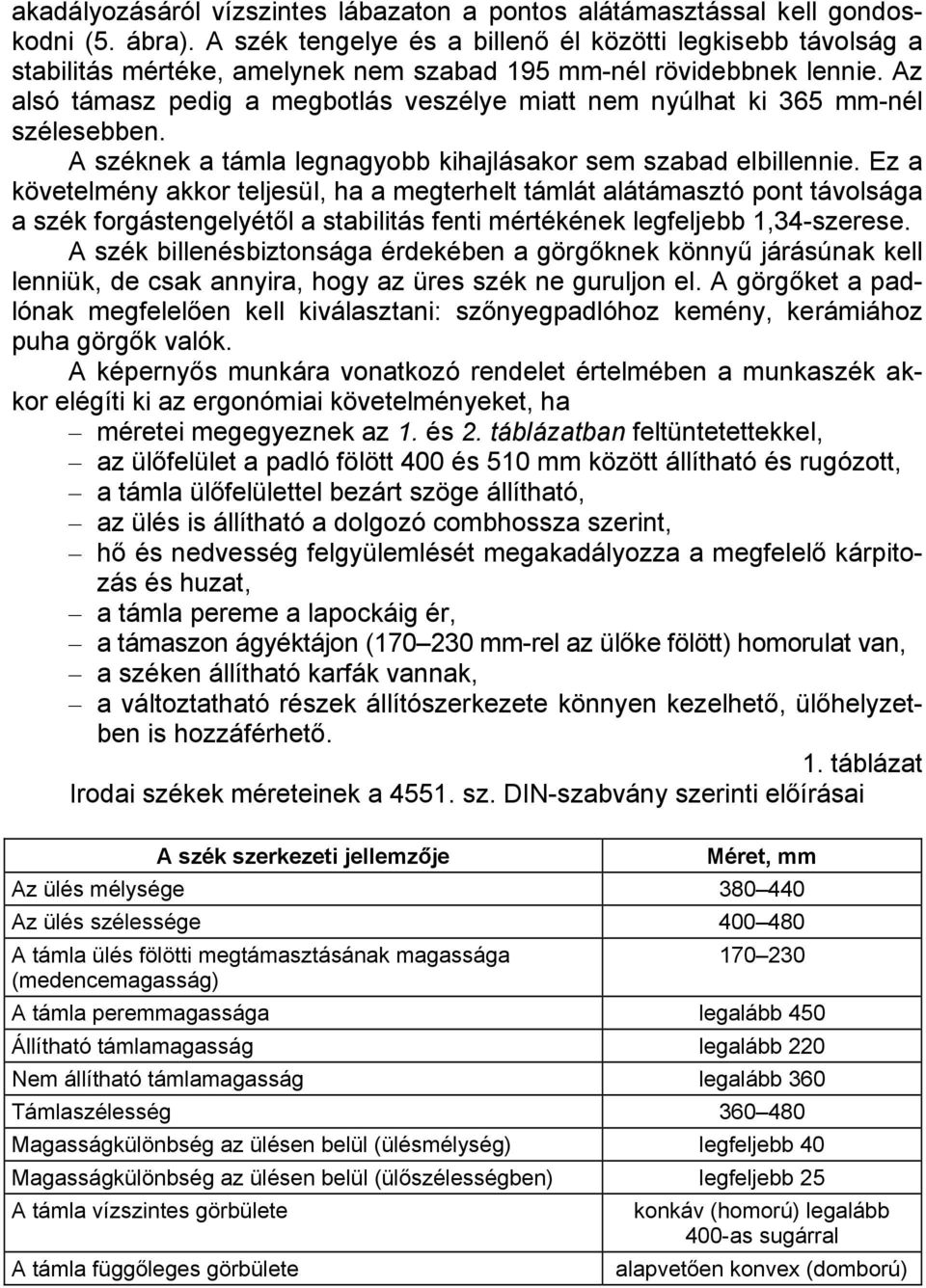 Az alsó támasz pedig a megbotlás veszélye miatt nem nyúlhat ki 365 mm-nél szélesebben. A széknek a támla legnagyobb kihajlásakor sem szabad elbillennie.