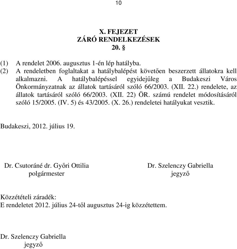 A hatálybalépéssel egyidejőleg a Budakeszi Város Önkormányzatnak az állatok tartásáról szóló 66/2003. (XII. 22.) rendelete, az állatok tartásáról szóló 66/2003. (XII. 22) ÖR.