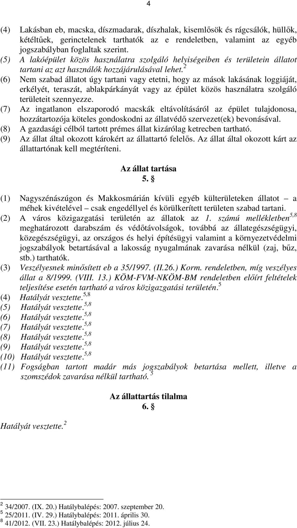 2 (6) Nem szabad állatot úgy tartani vagy etetni, hogy az mások lakásának loggiáját, erkélyét, teraszát, ablakpárkányát vagy az épület közös használatra szolgáló területeit szennyezze.