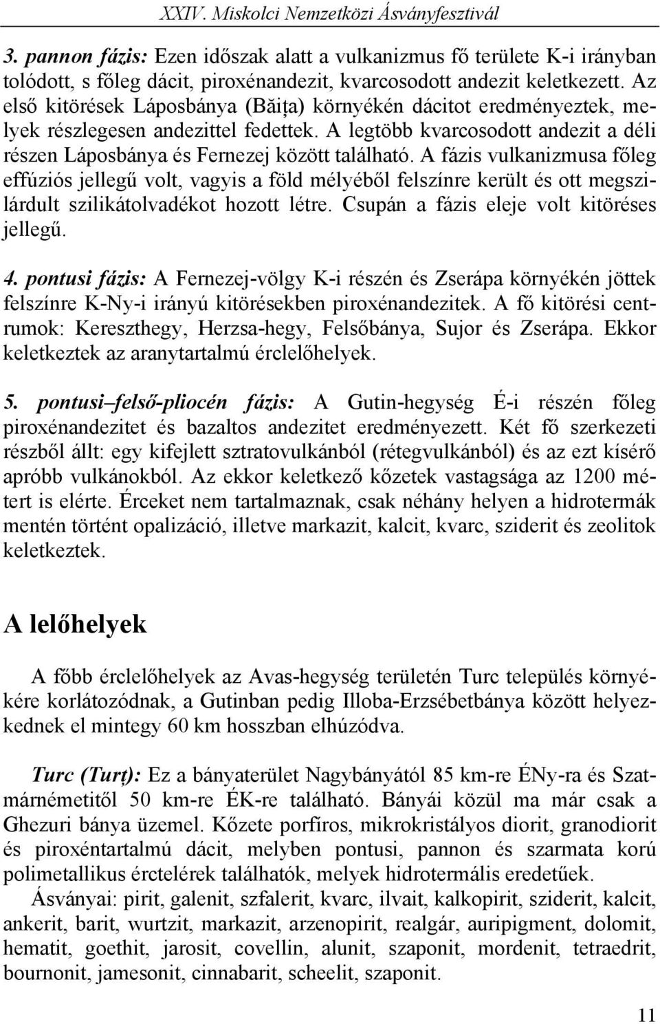 A fázis vulkanizmusa főleg effúziós jellegű volt, vagyis a föld mélyéből felszínre került és ott megszilárdult szilikátolvadékot hozott létre. Csupán a fázis eleje volt kitöréses jellegű. 4.