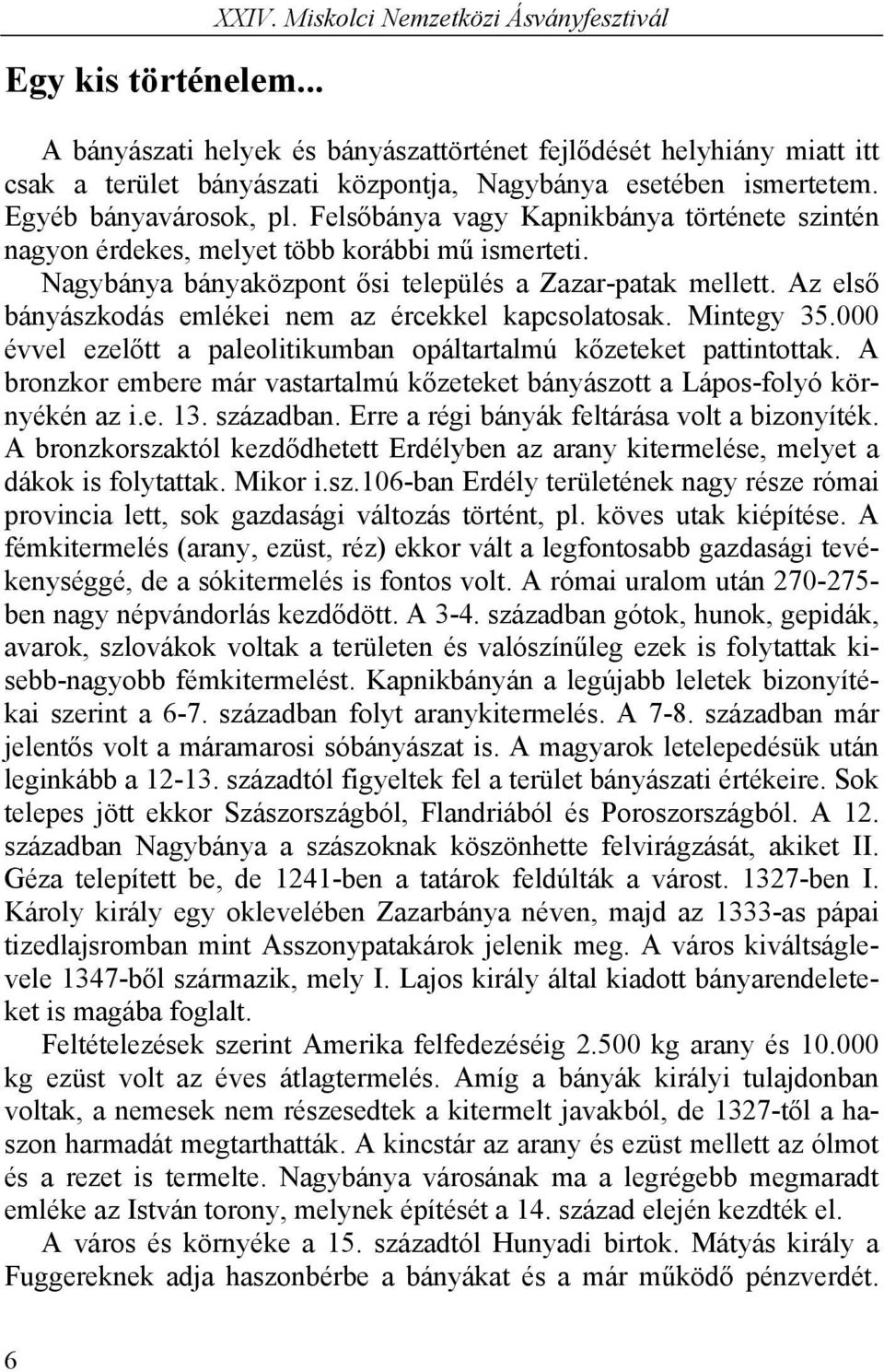 Felsőbánya vagy Kapnikbánya története szintén nagyon érdekes, melyet több korábbi mű ismerteti. Nagybánya bányaközpont ősi település a Zazar-patak mellett.