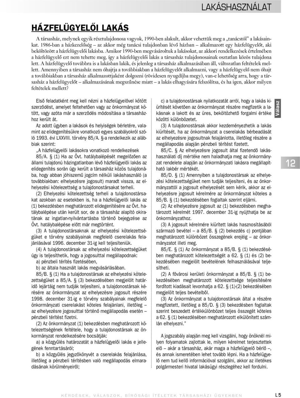 Amikor 1990-ben megvásároltuk a lakásokat, az akkori rendelkezések értelmében a házfelügyelô ezt nem tehette meg, így a házfelügyelôi lakás a társasház tulajdonosainak osztatlan közös tulajdona lett.