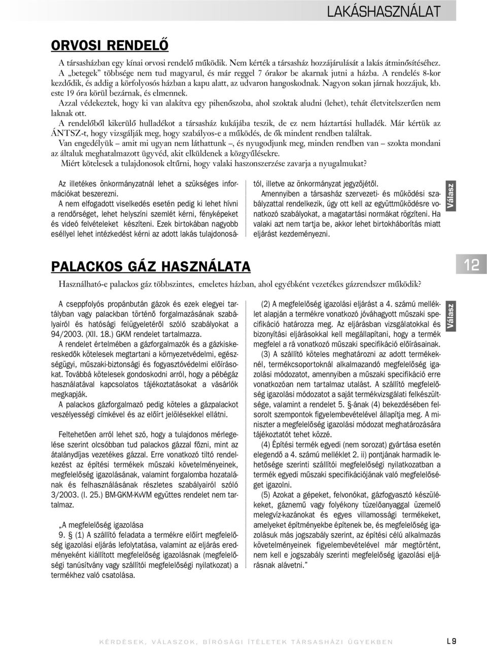 Nagyon sokan járnak hozzájuk, kb. este 19 óra körül bezárnak, és elmennek. Azzal védekeztek, hogy ki van alakítva egy pihenôszoba, ahol szoktak aludni (lehet), tehát életvitelszerûen nem laknak ott.