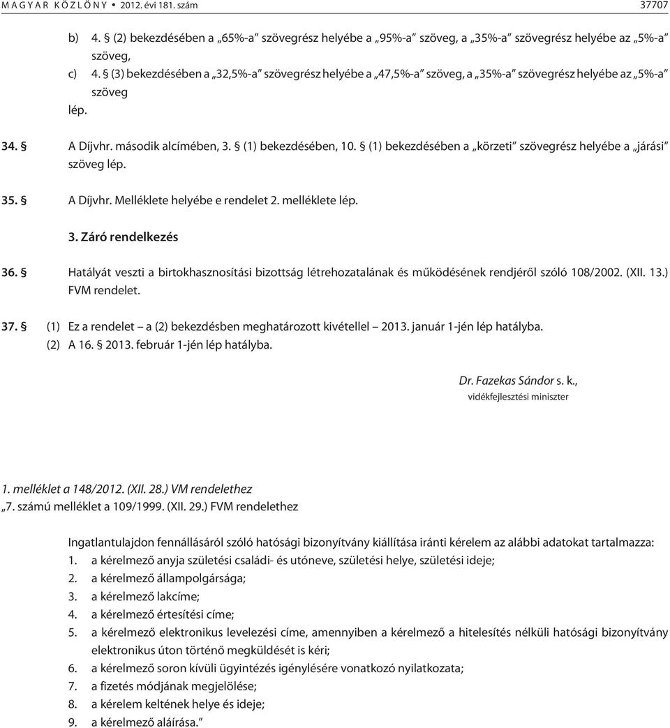 (1) bekezdésében a körzeti szövegrész helyébe a járási szöveg lép. 35. A Díjvhr. Melléklete helyébe e rendelet 2. melléklete lép. 3. Záró rendelkezés 36.