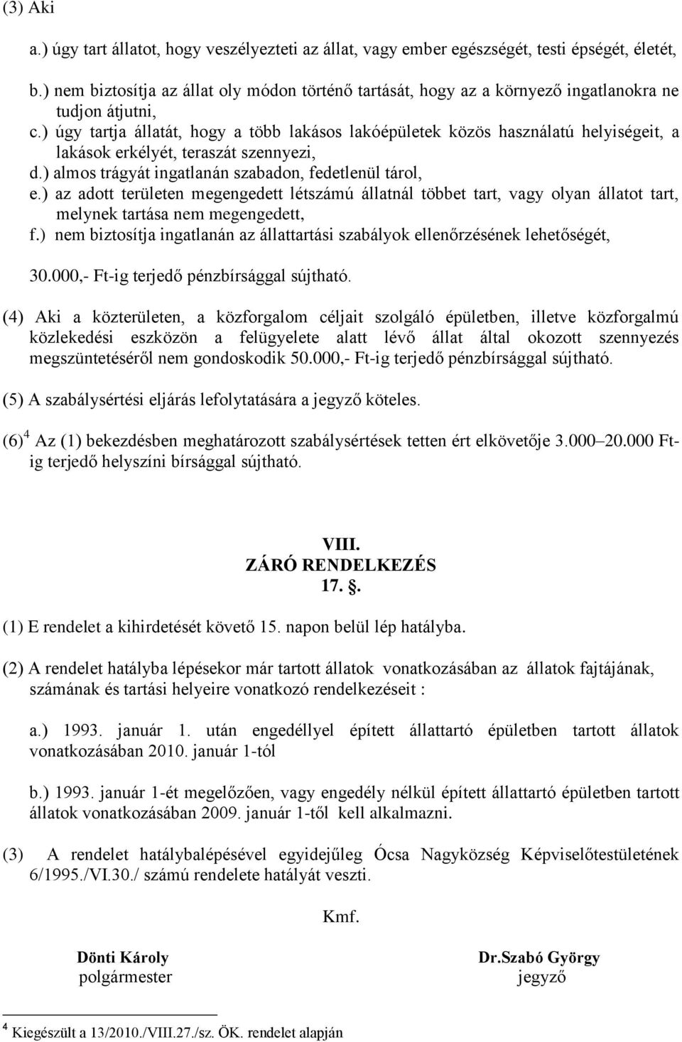 ) úgy tartja állatát, hogy a több lakásos lakóépületek közös használatú helyiségeit, a lakások erkélyét, teraszát szennyezi, d.) almos trágyát ingatlanán szabadon, fedetlenül tárol, e.