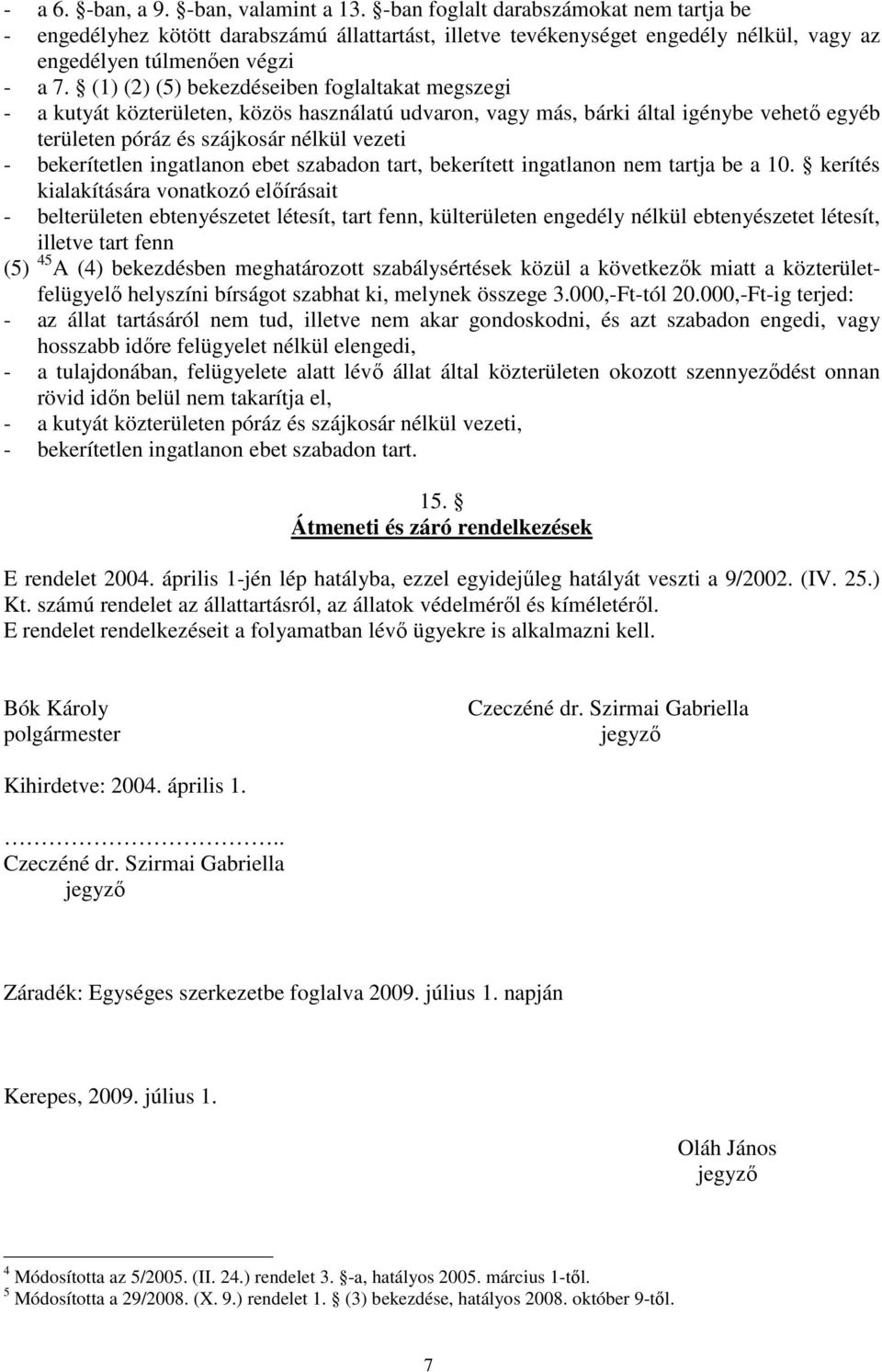 (1) (2) (5) bekezdéseiben foglaltakat megszegi - a kutyát közterületen, közös használatú udvaron, vagy más, bárki által igénybe vehető egyéb területen póráz és szájkosár nélkül vezeti - bekerítetlen