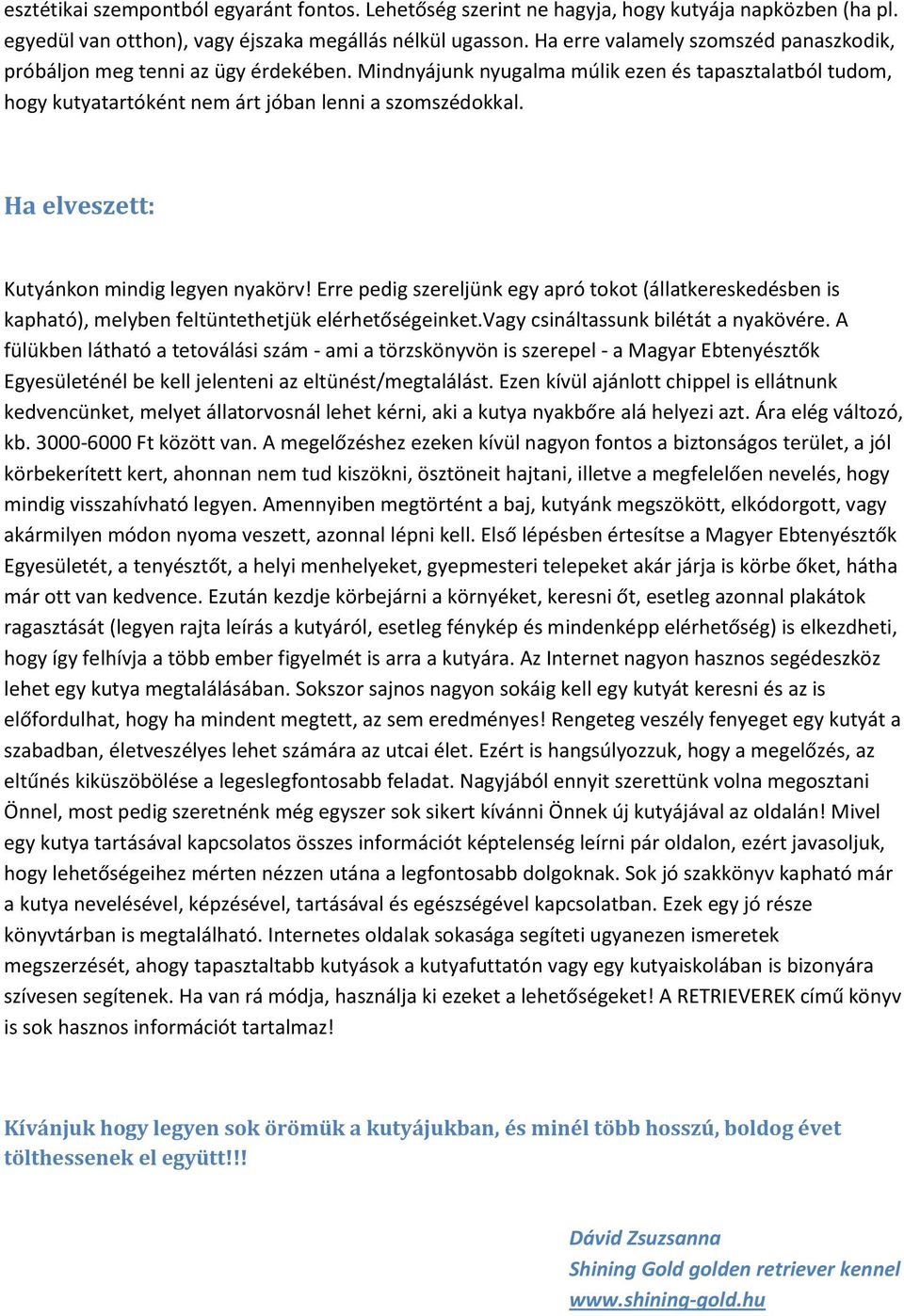 Ha elveszett: Kutyánkon mindig legyen nyakörv! Erre pedig szereljünk egy apró tokot (állatkereskedésben is kapható), melyben feltüntethetjük elérhetőségeinket.vagy csináltassunk bilétát a nyakövére.