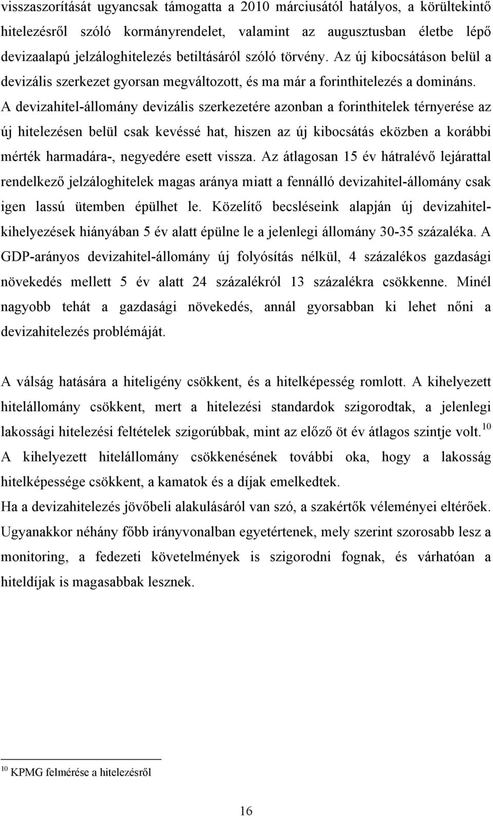 A devizahitel-állomány devizális szerkezetére azonban a forinthitelek térnyerése az új hitelezésen belül csak kevéssé hat, hiszen az új kibocsátás eközben a korábbi mérték harmadára-, negyedére esett