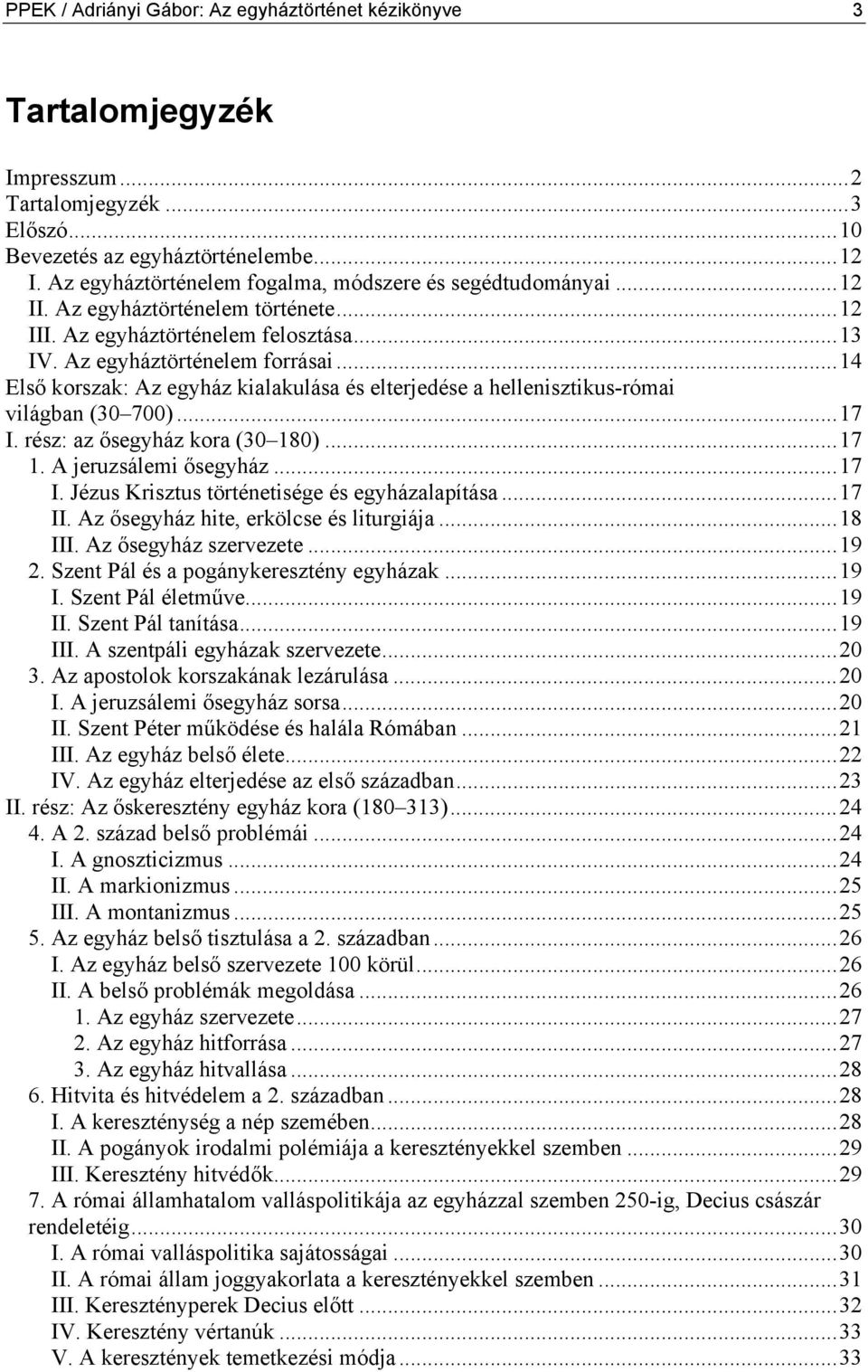 ..14 Első korszak: Az egyház kialakulása és elterjedése a hellenisztikus-római világban (30 700)...17 I. rész: az ősegyház kora (30 180)...17 1. A jeruzsálemi ősegyház...17 I. Jézus Krisztus történetisége és egyházalapítása.