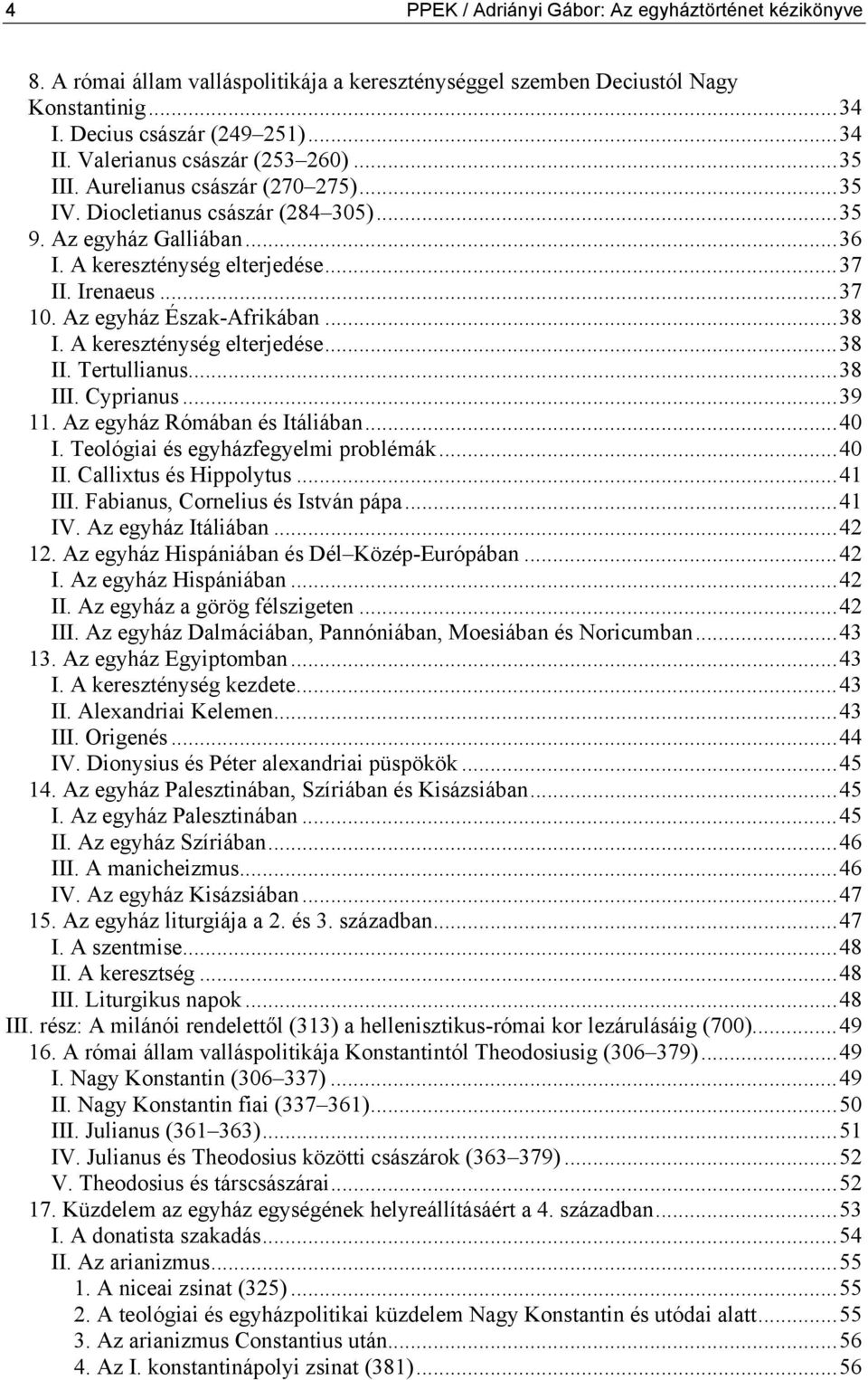 Az egyház Észak-Afrikában...38 I. A kereszténység elterjedése...38 II. Tertullianus...38 III. Cyprianus...39 11. Az egyház Rómában és Itáliában...40 I. Teológiai és egyházfegyelmi problémák...40 II.