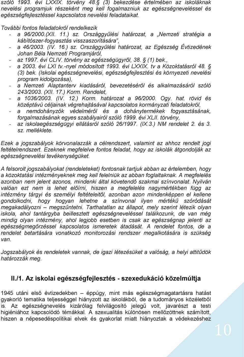 További fontos feladatokról rendelkezik - a 96/2000.(XII. 11.) sz. Országgyűlési határozat, a Nemzeti stratégia a kábítószer-fogyasztás visszaszorítására, - a 46/2003. (IV. 16.) sz. Országgyűlési határozat, az Egészség Évtizedének Johan Béla Nemzeti Programjáról, - az 1997.