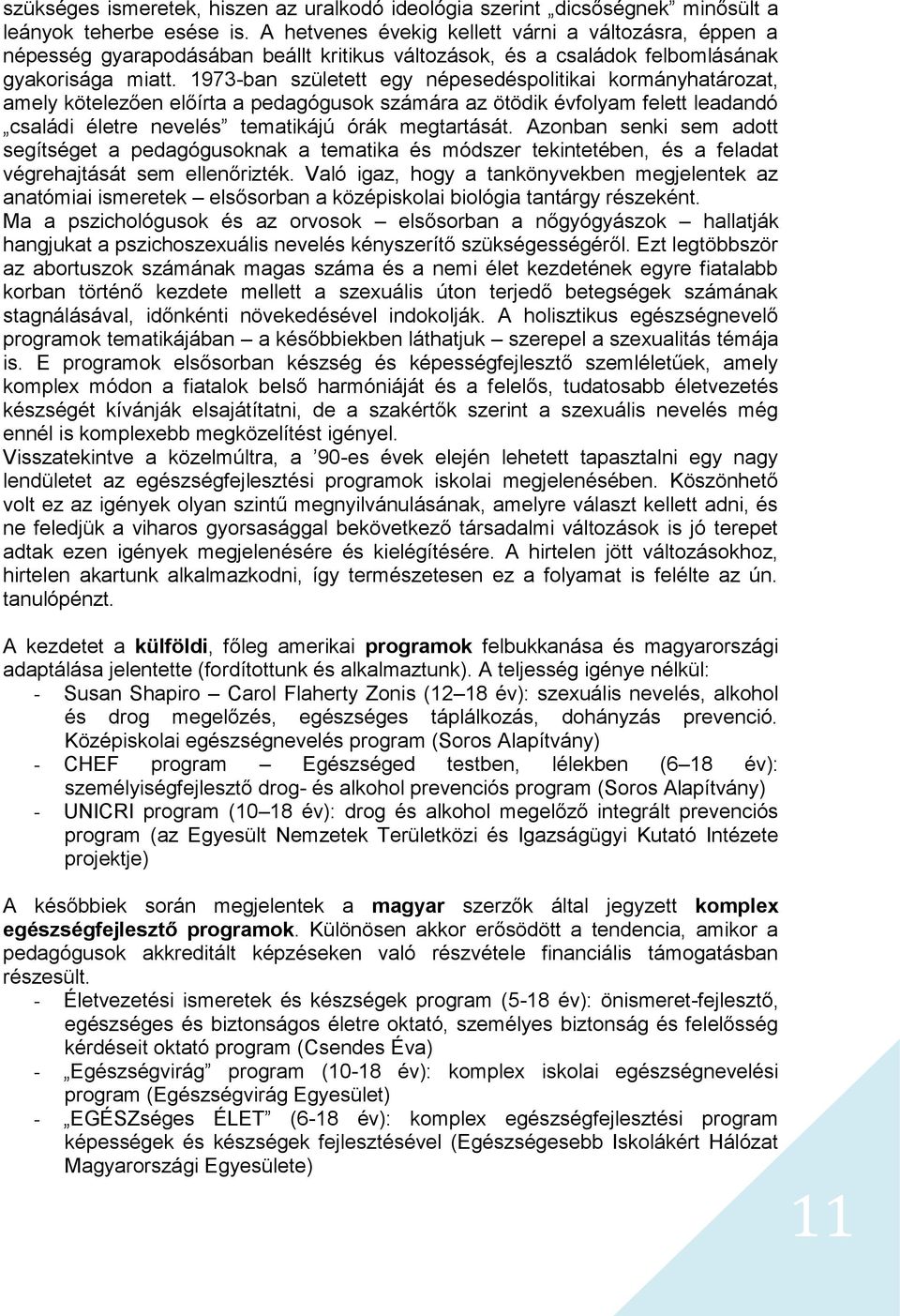 1973-ban született egy népesedéspolitikai kormányhatározat, amely kötelezően előírta a pedagógusok számára az ötödik évfolyam felett leadandó családi életre nevelés tematikájú órák megtartását.