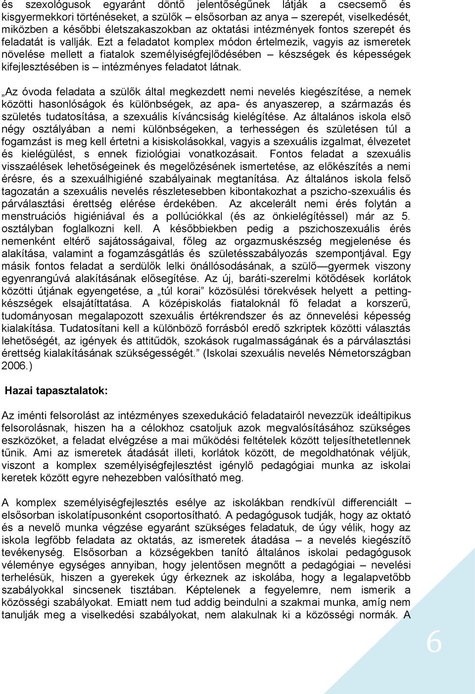 Ezt a feladatot komplex módon értelmezik, vagyis az ismeretek növelése mellett a fiatalok személyiségfejlődésében készségek és képességek kifejlesztésében is intézményes feladatot látnak.