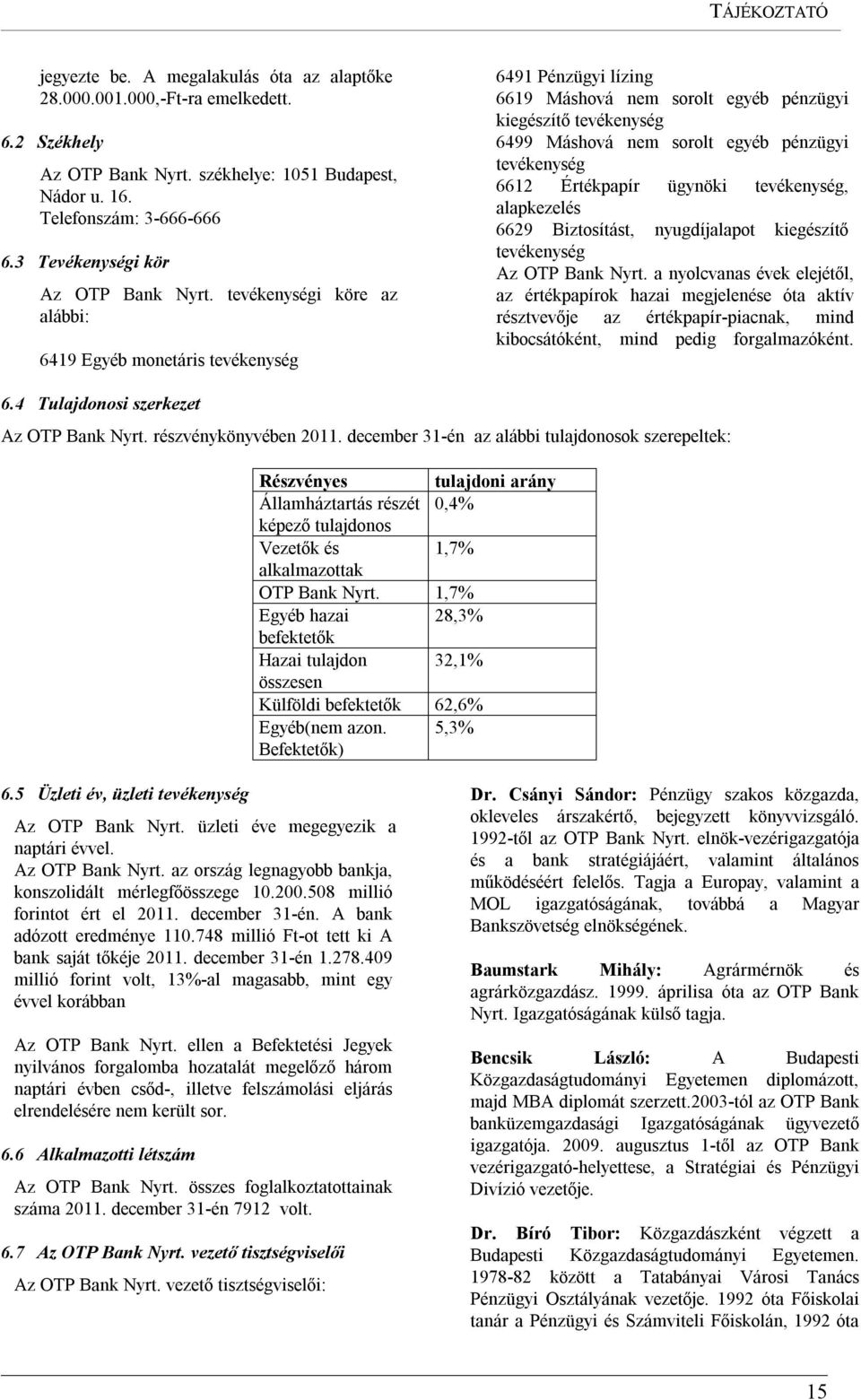 tevékenységi köre az alábbi: 6419 Egyéb monetáris tevékenység 6491 Pénzügyi lízing 6619 Máshová nem sorolt egyéb pénzügyi kiegészítő tevékenység 6499 Máshová nem sorolt egyéb pénzügyi tevékenység