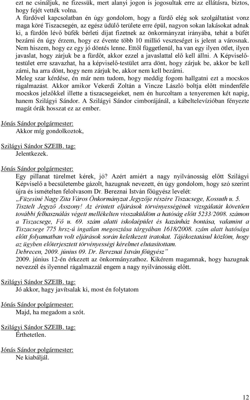 bérleti díjat fizetnek az önkormányzat irányába, tehát a büfét bezárni én úgy érzem, hogy ez évente több 10 millió veszteséget is jelent a városnak. Nem hiszem, hogy ez egy jó döntés lenne.