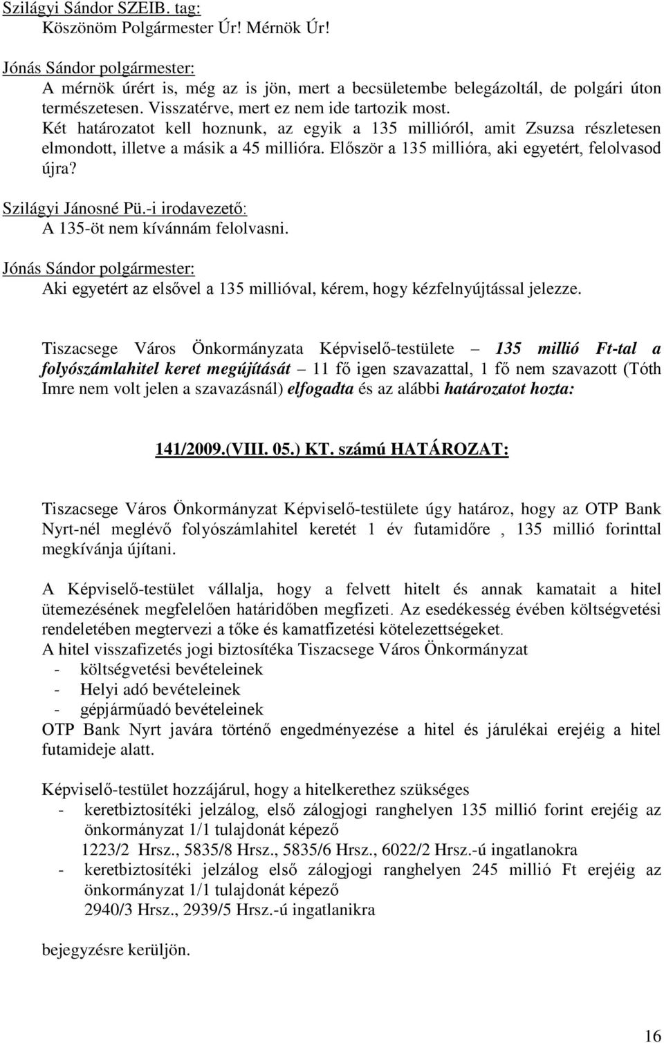 -i irodavezető: A 135-öt nem kívánnám felolvasni. Aki egyetért az elsővel a 135 millióval, kérem, hogy kézfelnyújtással jelezze.