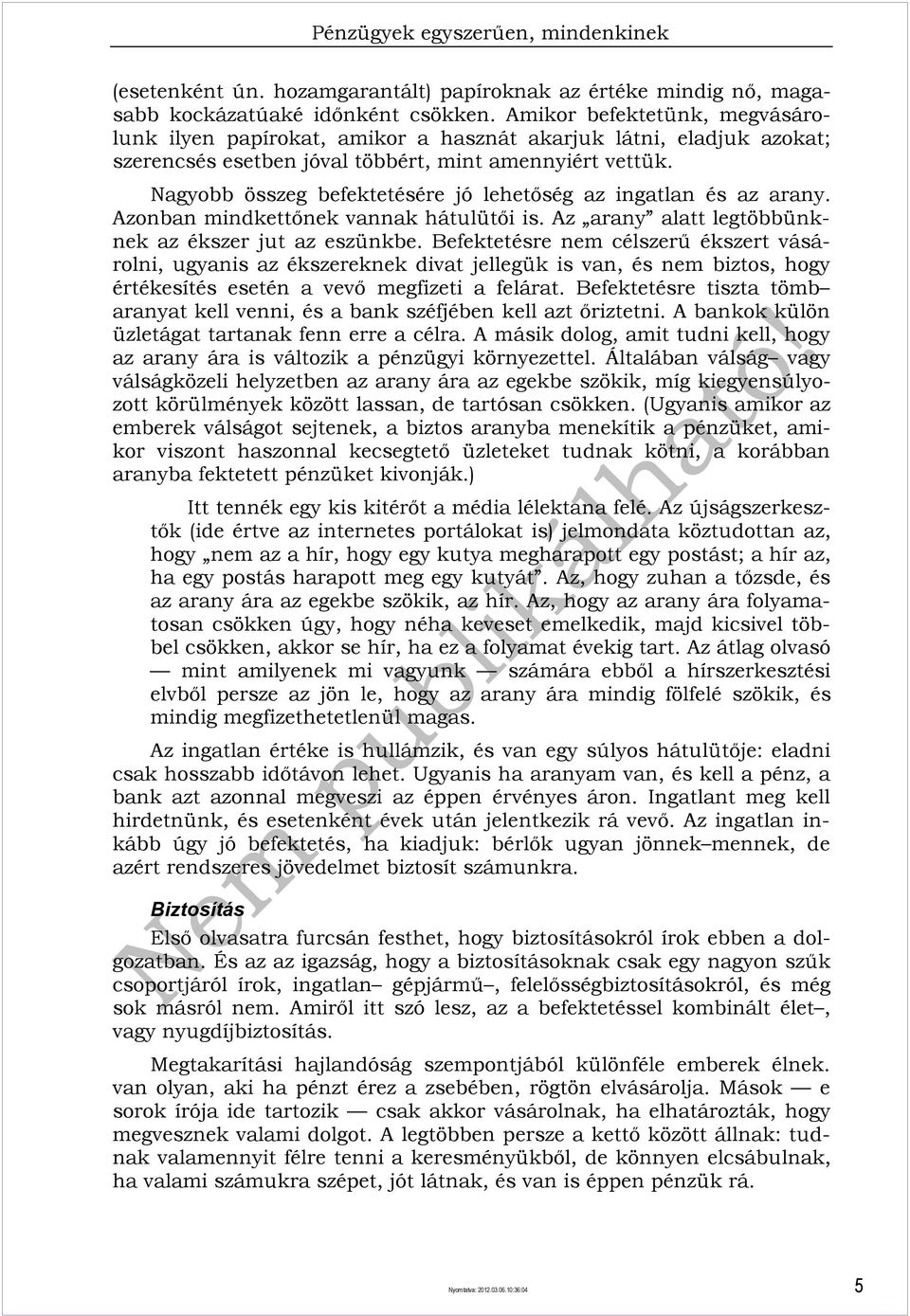 Nagyobb összeg befektetésére jó lehetőség az ingatlan és az arany. Azonban mindkettőnek vannak hátulütői is. Az arany alatt legtöbbünknek az ékszer jut az eszünkbe.