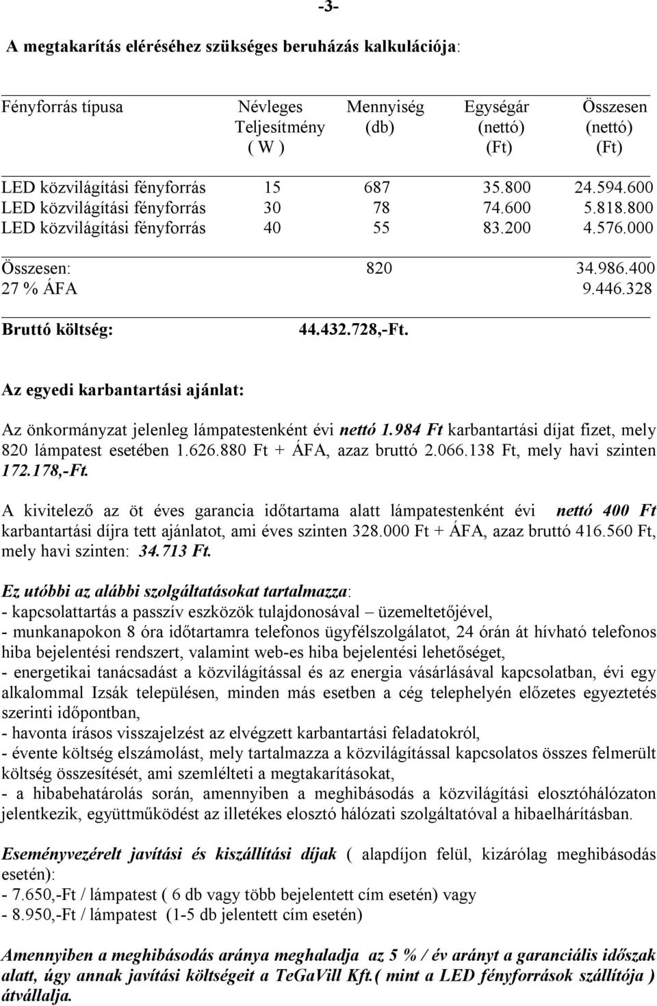 728,-Ft. Az egyedi karbantartási ajánlat: Az önkormányzat jelenleg lámpatestenként évi nettó 1.984 Ft karbantartási díjat fizet, mely 820 lámpatest esetében 1.626.880 Ft + ÁFA, azaz bruttó 2.066.