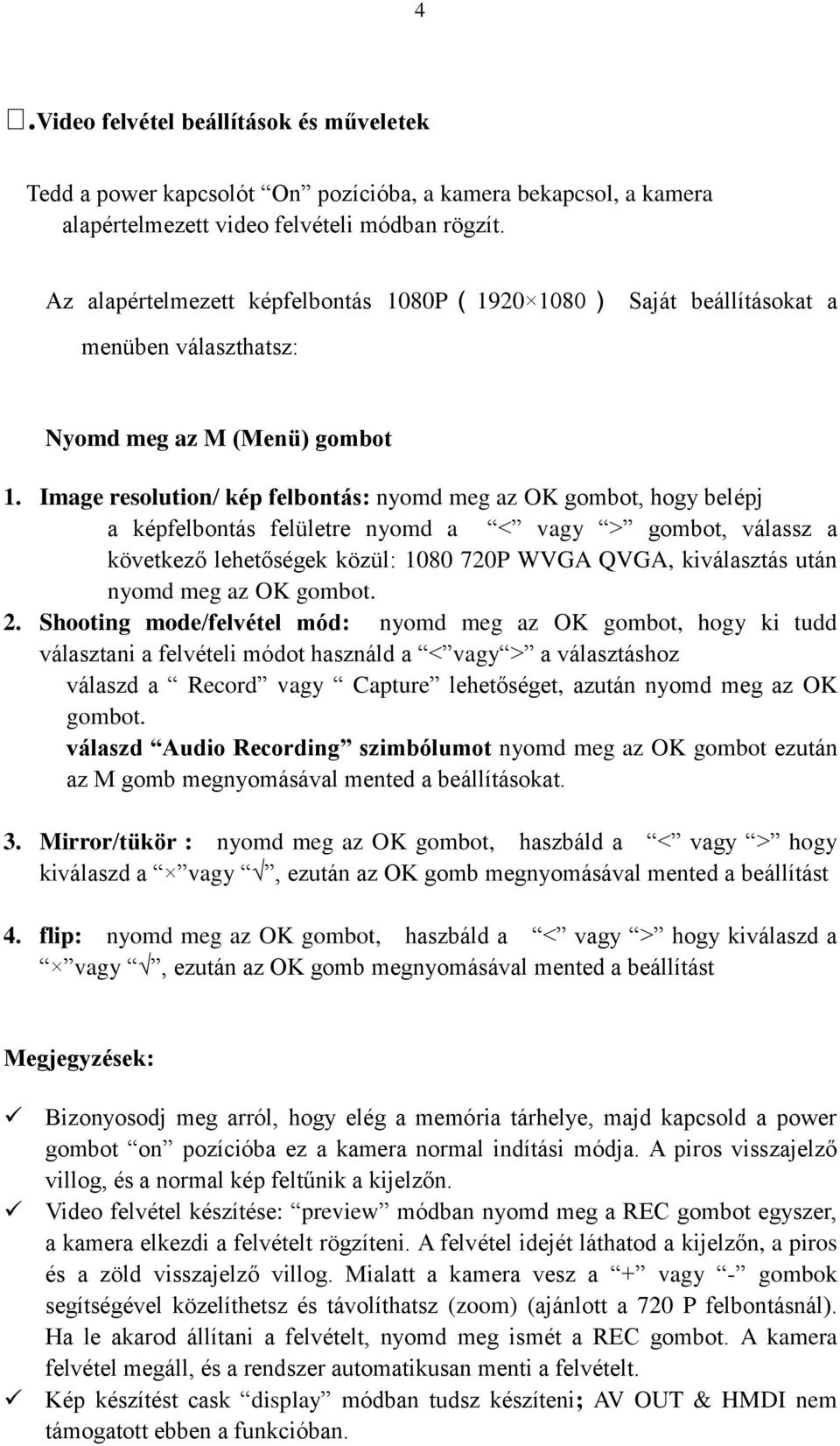 Image resolution/ kép felbontás: nyomd meg az OK gombot, hogy belépj a képfelbontás felületre nyomd a < vagy > gombot, válassz a következő lehetőségek közül: 1080 720P WVGA QVGA, kiválasztás után