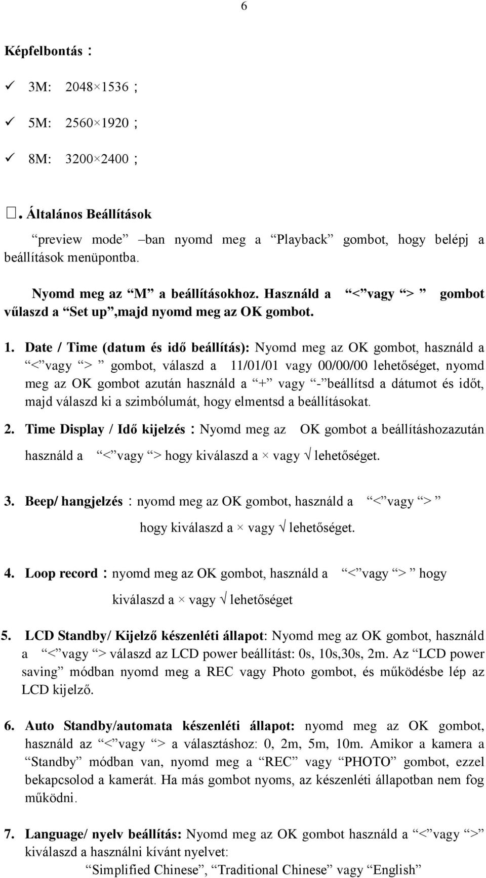 Date / Time (datum és idő beállítás): Nyomd meg az OK gombot, használd a < vagy > gombot, válaszd a 11/01/01 vagy 00/00/00 lehetőséget, nyomd meg az OK gombot azután használd a + vagy - beállítsd a