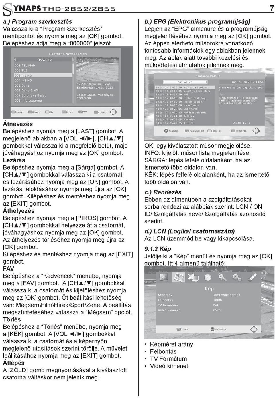 Az éppen elérhető műsorokra vonatkozó fontosabb információk egy ablakban jelennek meg. Az ablak alatt további kezelési és működtetési útmutatók jelennek meg.